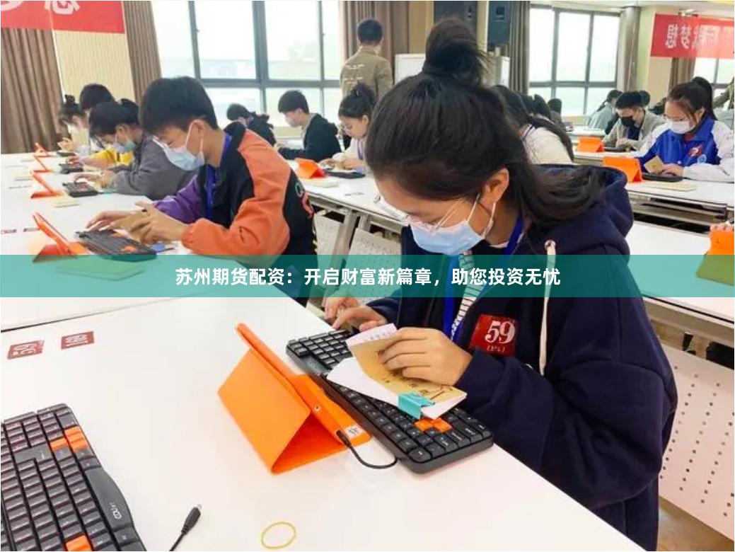 苏州期货配资：开启财富新篇章，助您投资无忧