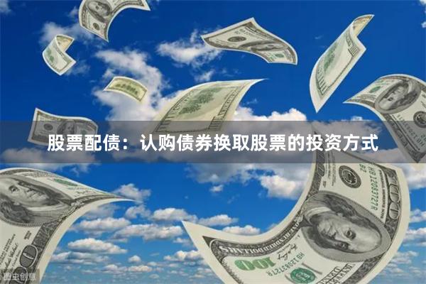 股票配债：认购债券换取股票的投资方式