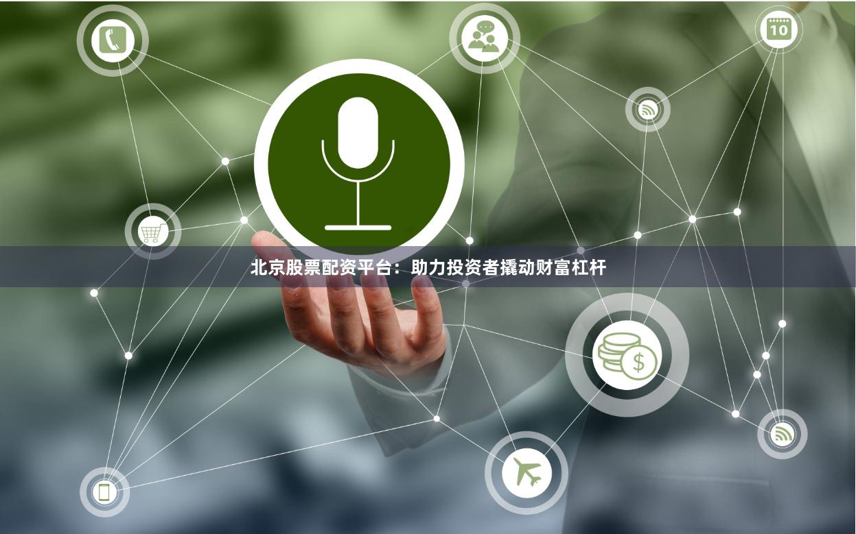 北京股票配资平台：助力投资者撬动财富杠杆