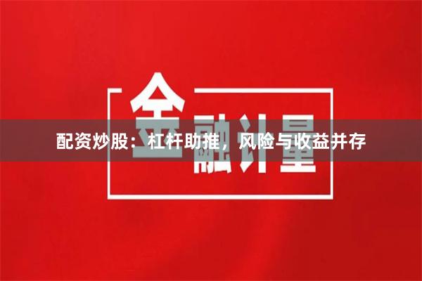 配资炒股：杠杆助推，风险与收益并存