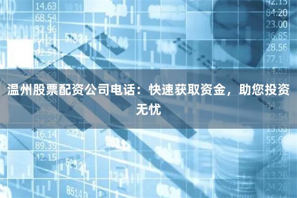 温州股票配资公司电话：快速获取资金，助您投资无忧