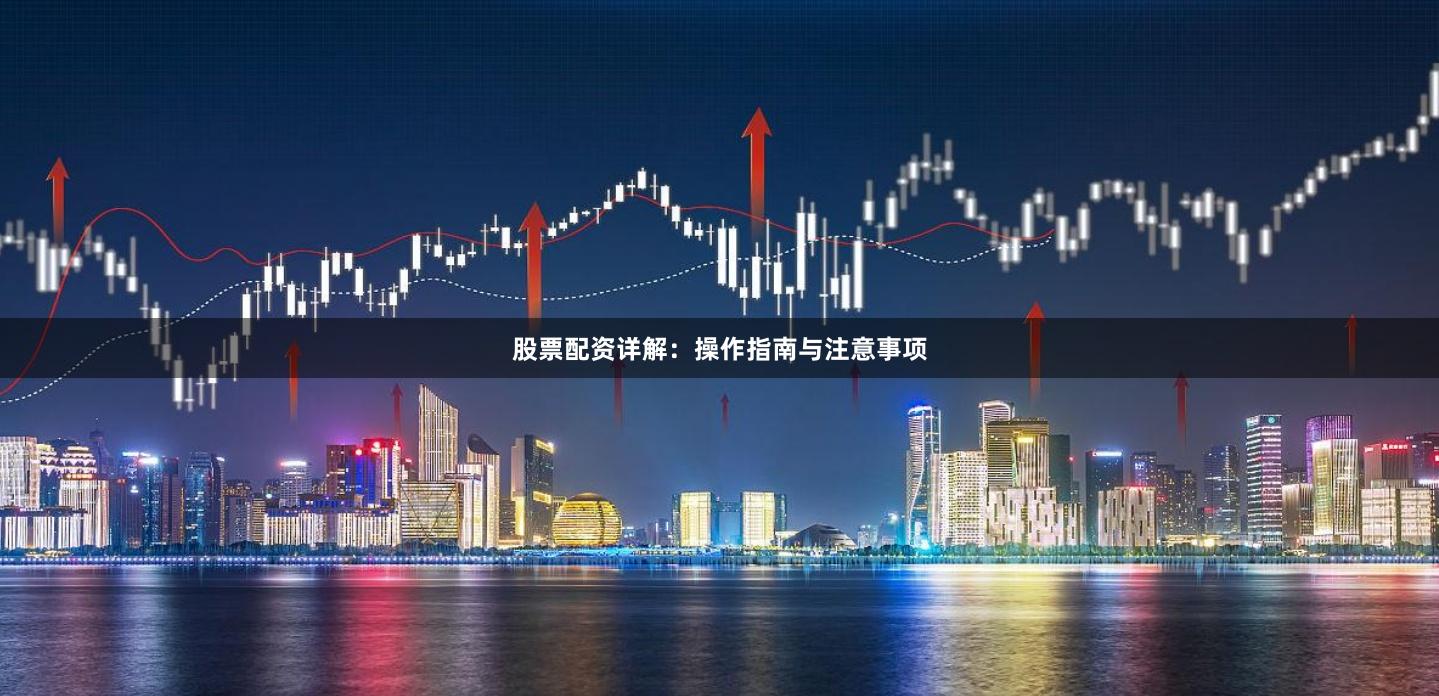 股票配资详解：操作指南与注意事项