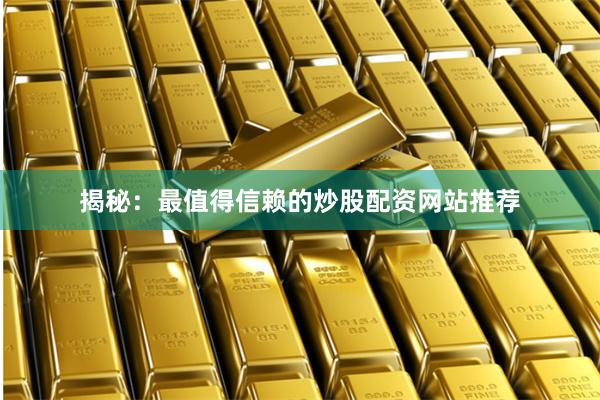 揭秘：最值得信赖的炒股配资网站推荐