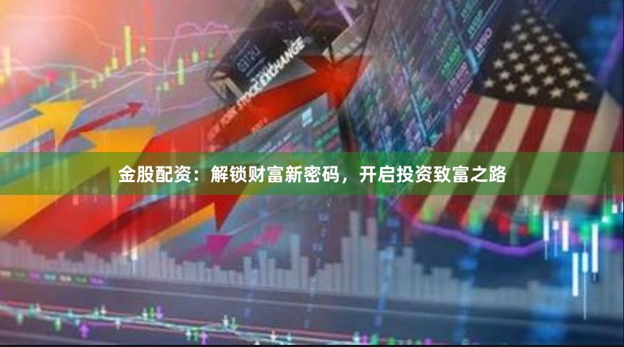 金股配资：解锁财富新密码，开启投资致富之路