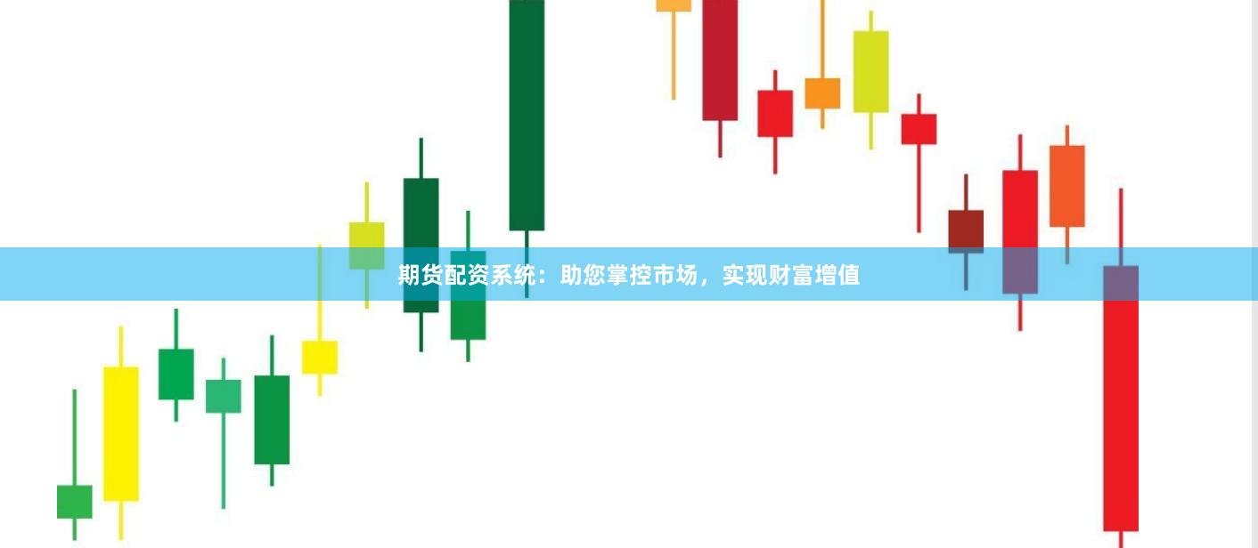期货配资系统：助您掌控市场，实现财富增值