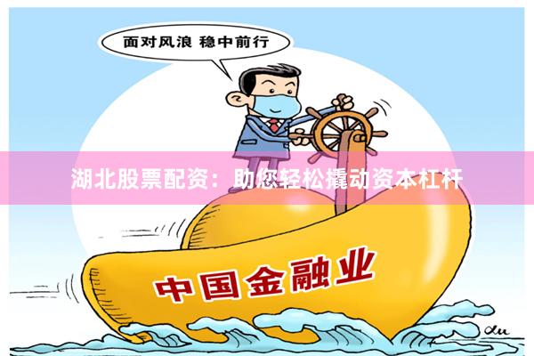 湖北股票配资：助您轻松撬动资本杠杆
