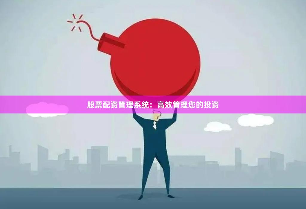 股票配资管理系统：高效管理您的投资