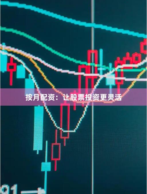 按月配资：让股票投资更灵活