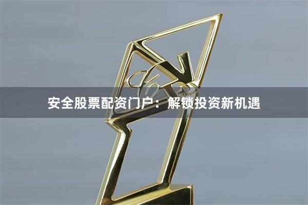 安全股票配资门户：解锁投资新机遇