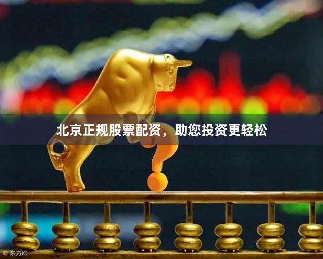 北京正规股票配资，助您投资更轻松