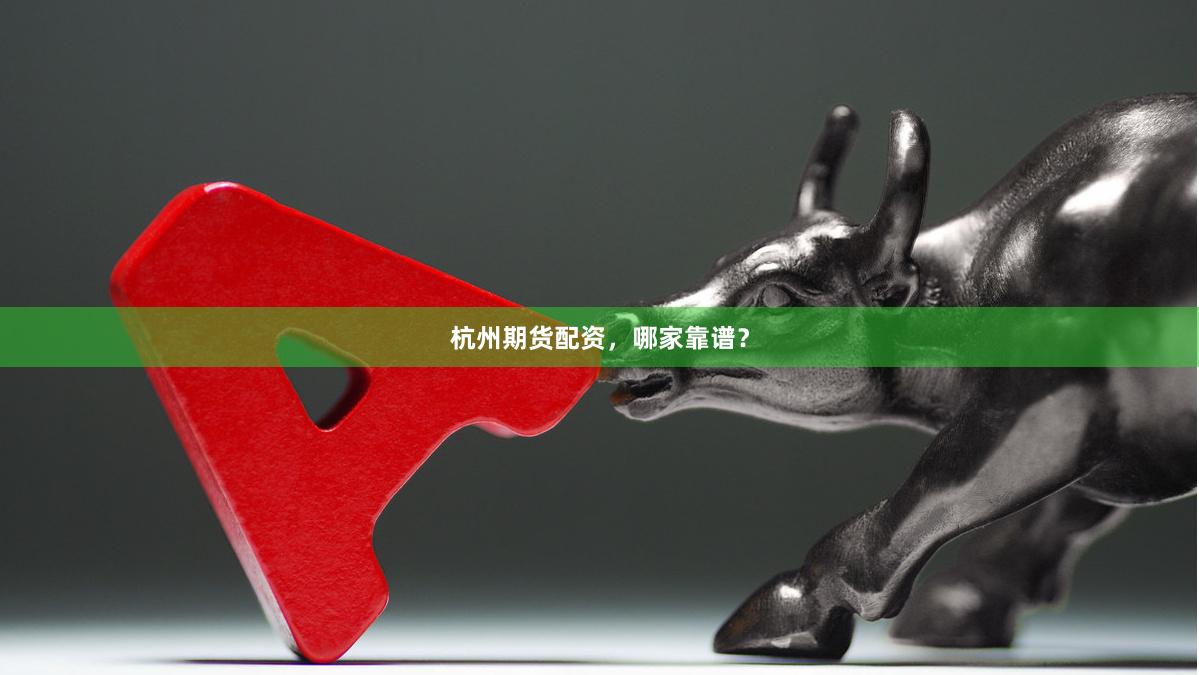 杭州期货配资，哪家靠谱？