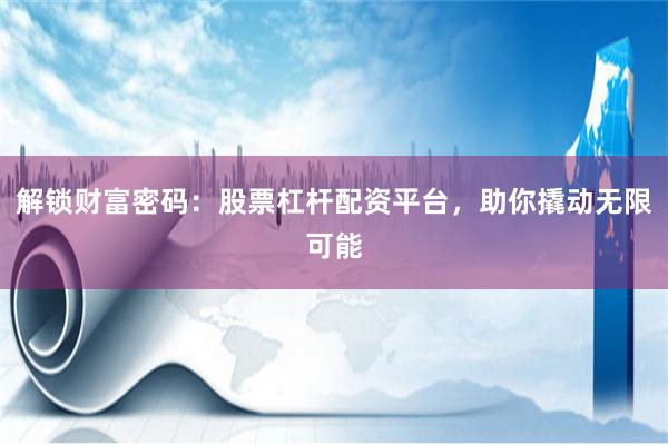 解锁财富密码：股票杠杆配资平台，助你撬动无限可能