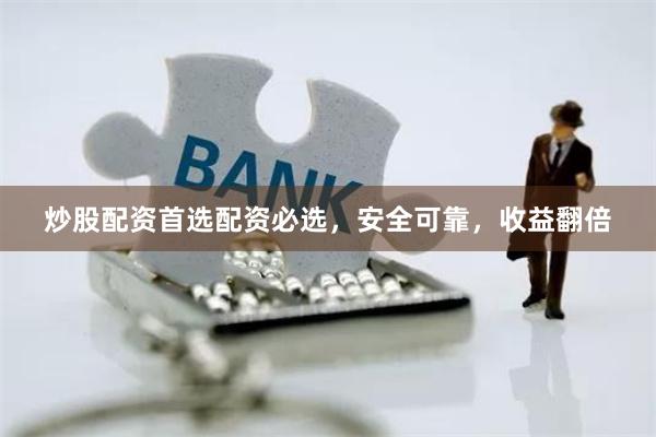 炒股配资首选配资必选，安全可靠，收益翻倍