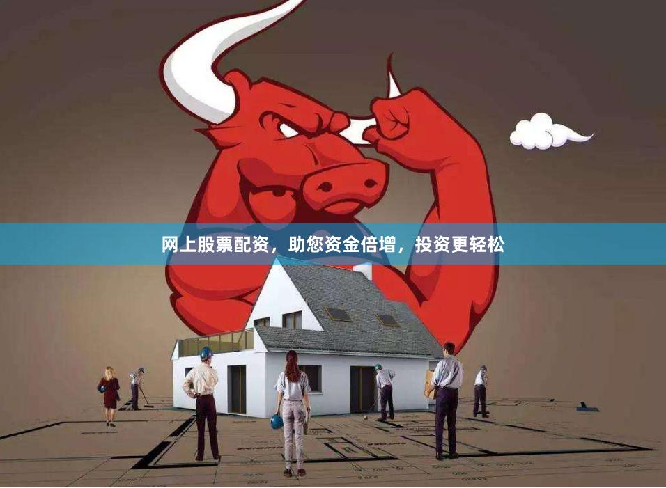 网上股票配资，助您资金倍增，投资更轻松