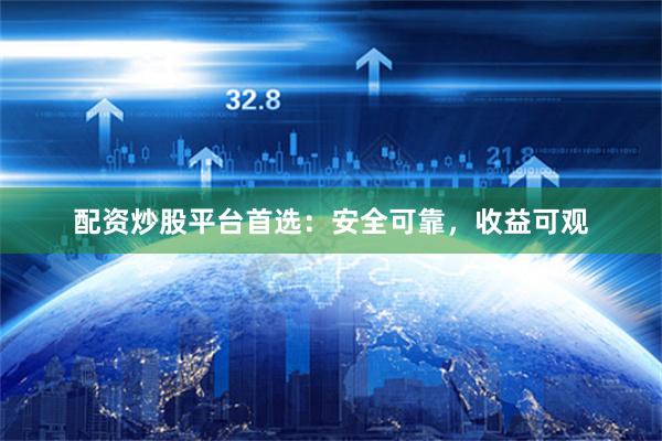 配资炒股平台首选：安全可靠，收益可观