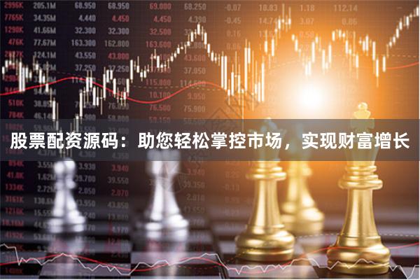 股票配资源码：助您轻松掌控市场，实现财富增长