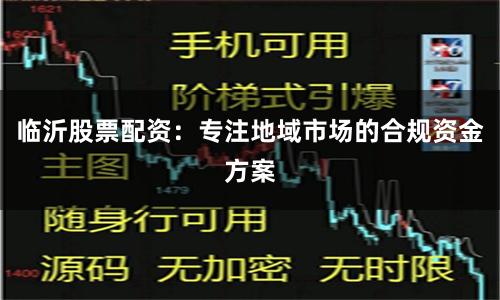 临沂股票配资：专注地域市场的合规资金方案