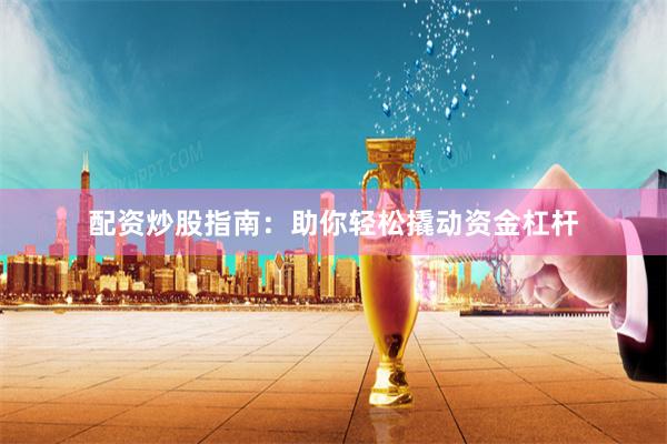 配资炒股指南：助你轻松撬动资金杠杆