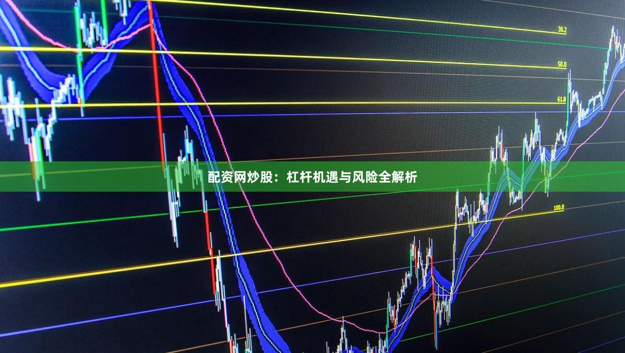 配资网炒股：杠杆机遇与风险全解析
