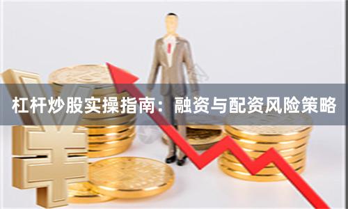 杠杆炒股实操指南：融资与配资风险策略