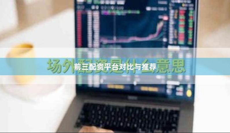 前三配资平台对比与推荐