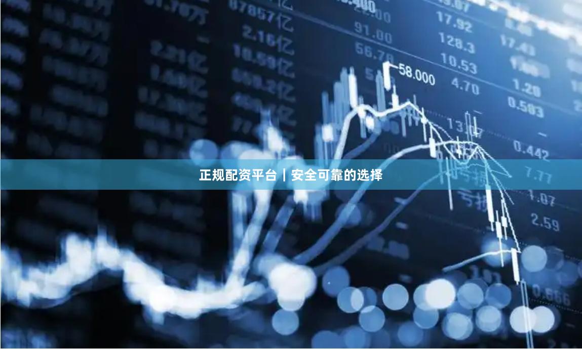 正规配资平台｜安全可靠的选择